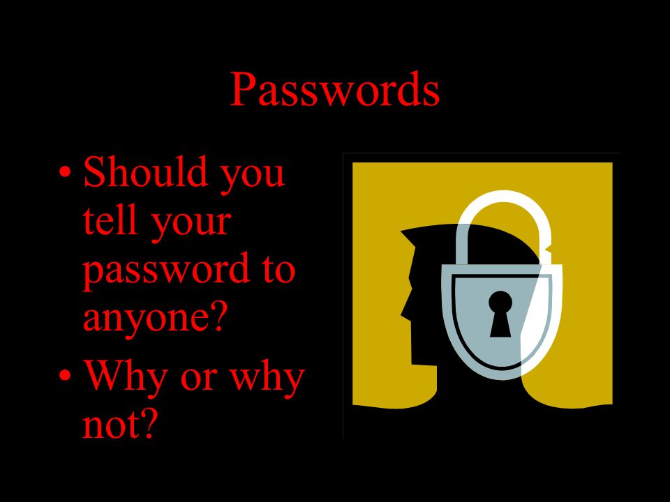 Passwords Should you tell your password to anyone Why or why not