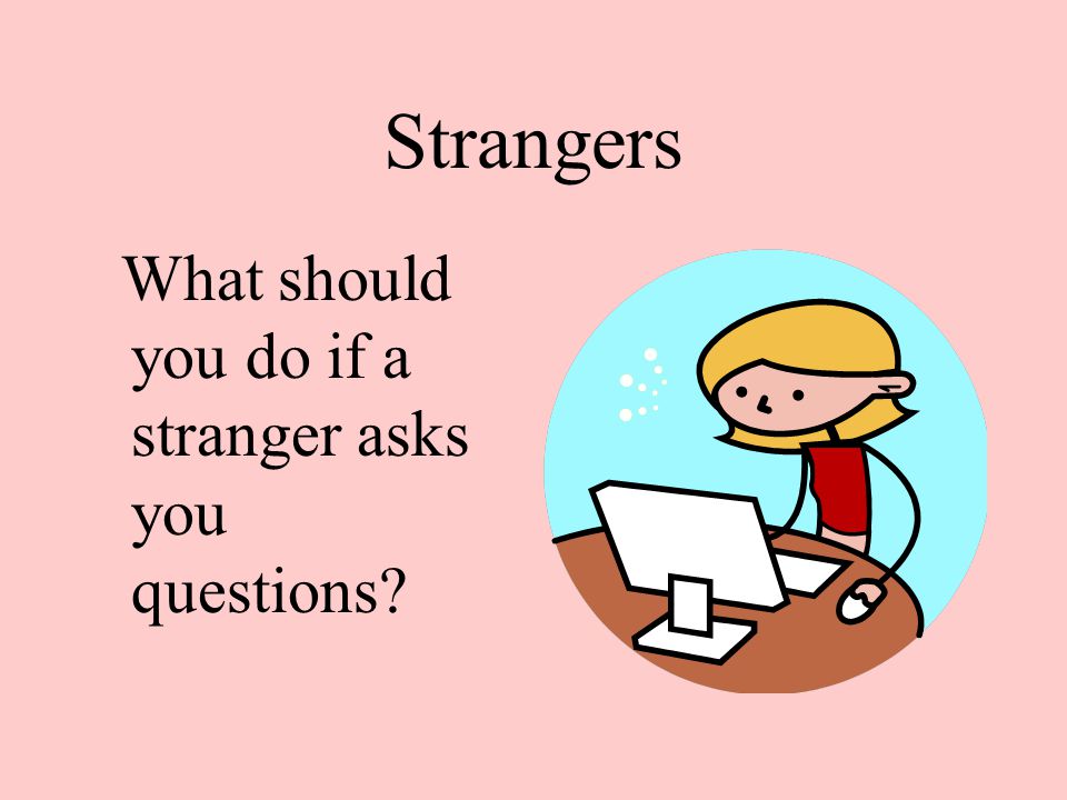 Strangers What should you do if a stranger asks you questions