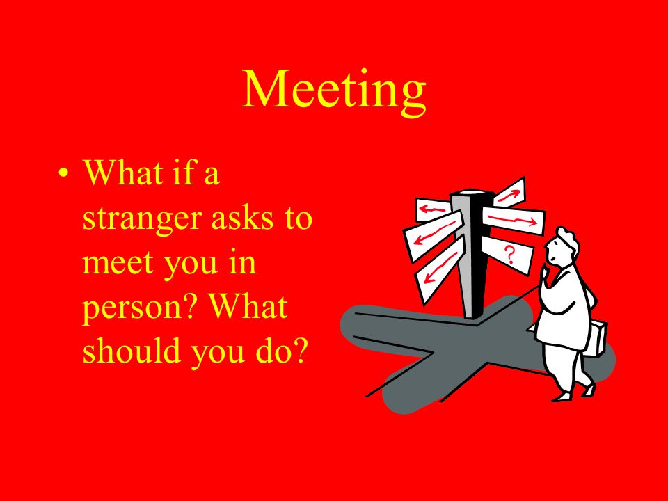 Meeting What if a stranger asks to meet you in person What should you do