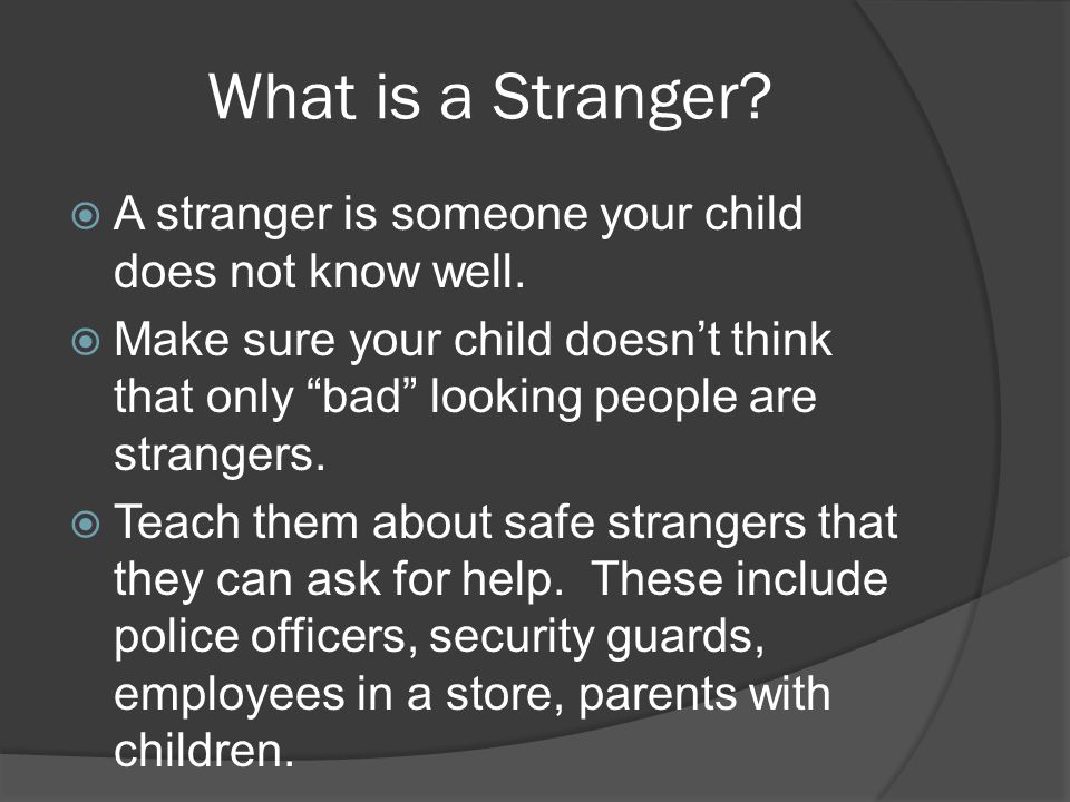 What is a Stranger.  A stranger is someone your child does not know well.