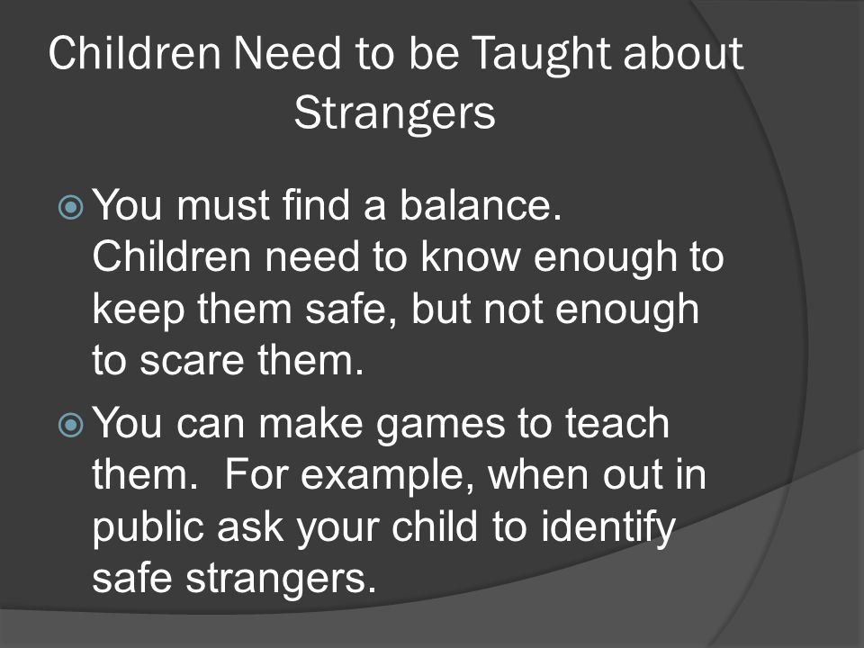 Children Need to be Taught about Strangers  You must find a balance.