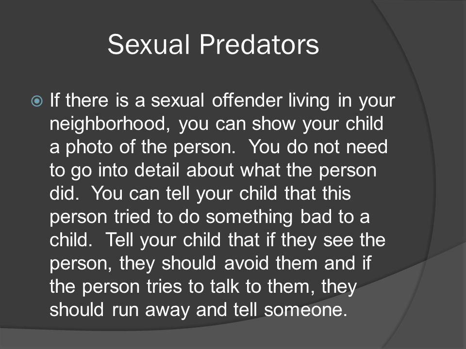 Sexual Predators  If there is a sexual offender living in your neighborhood, you can show your child a photo of the person.