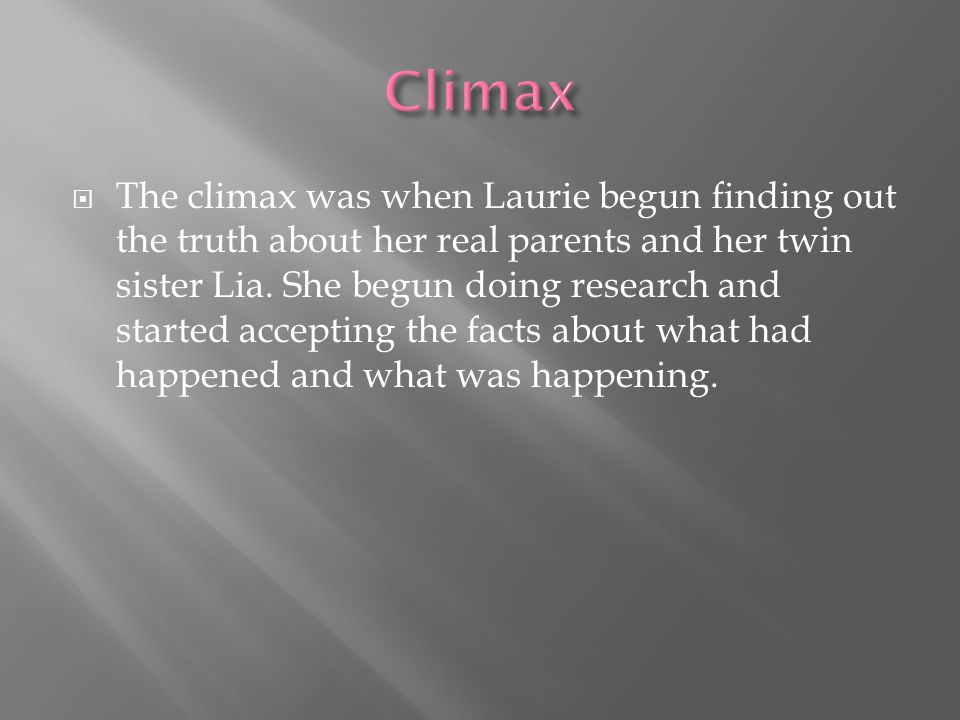  The climax was when Laurie begun finding out the truth about her real parents and her twin sister Lia.