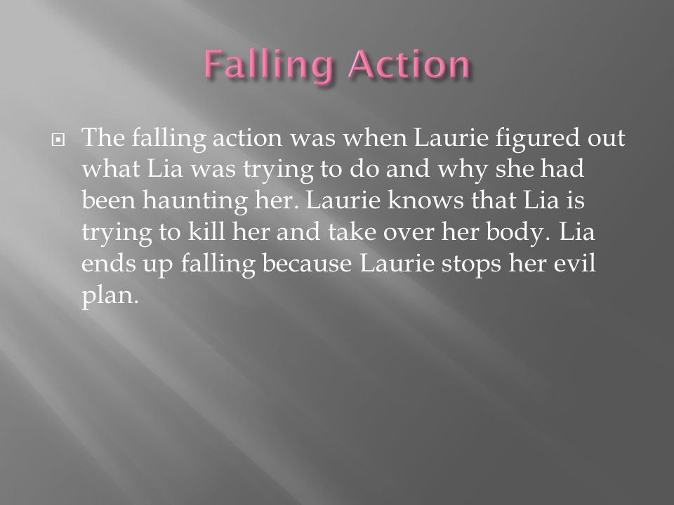  The falling action was when Laurie figured out what Lia was trying to do and why she had been haunting her.