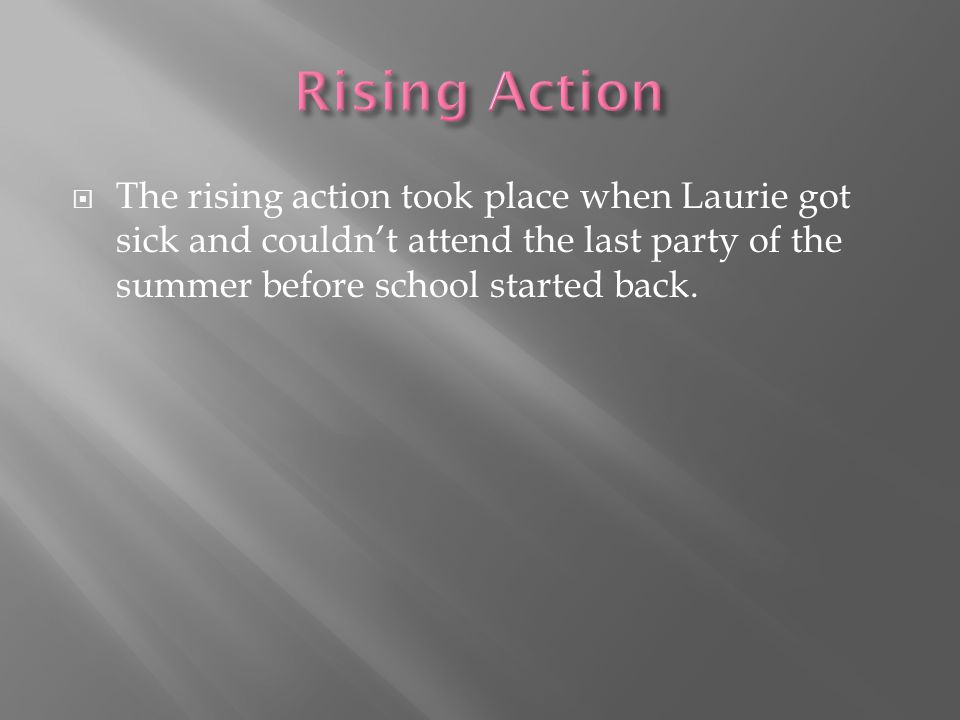  The rising action took place when Laurie got sick and couldn’t attend the last party of the summer before school started back.