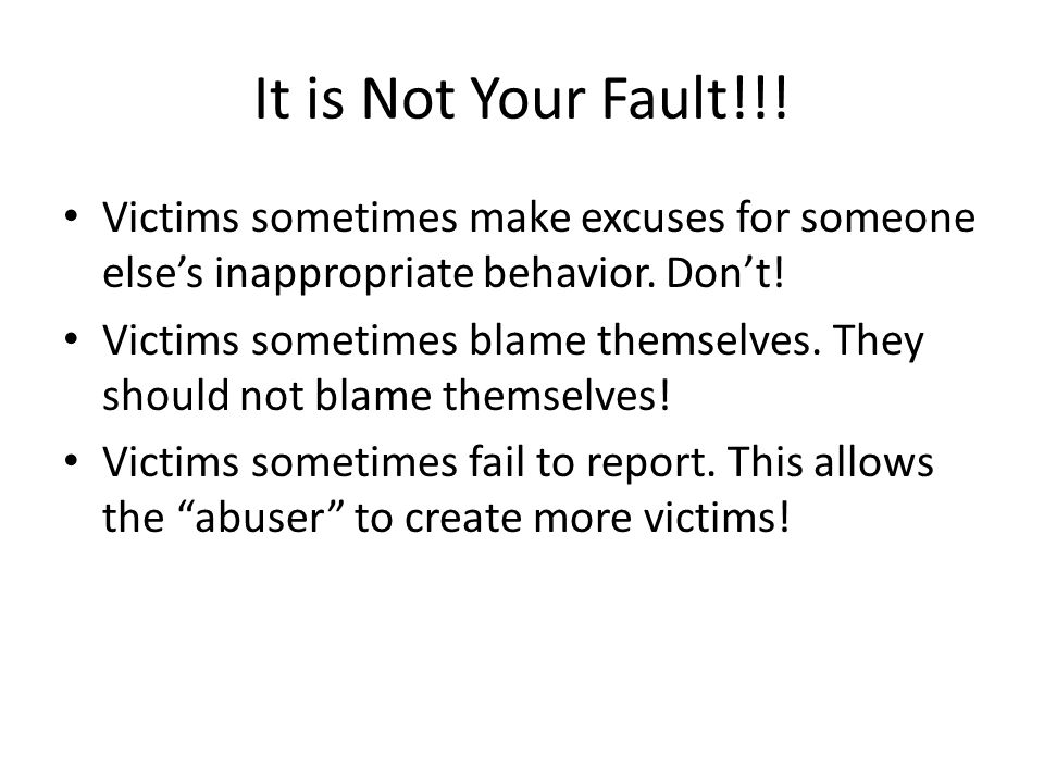 It is Not Your Fault!!. Victims sometimes make excuses for someone else’s inappropriate behavior.