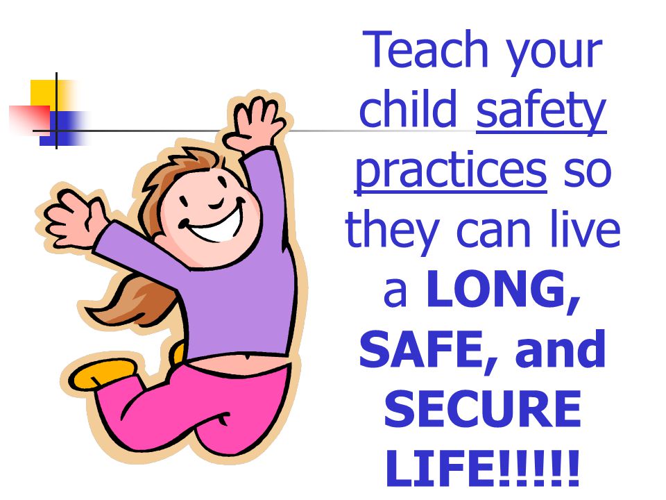 Teach your child safety practices so they can live a LONG, SAFE, and SECURE LIFE!!!!!