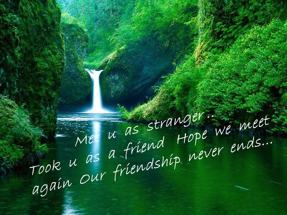 Met u as stranger.. Took u as a friend Hope we meet again Our friendship never ends…