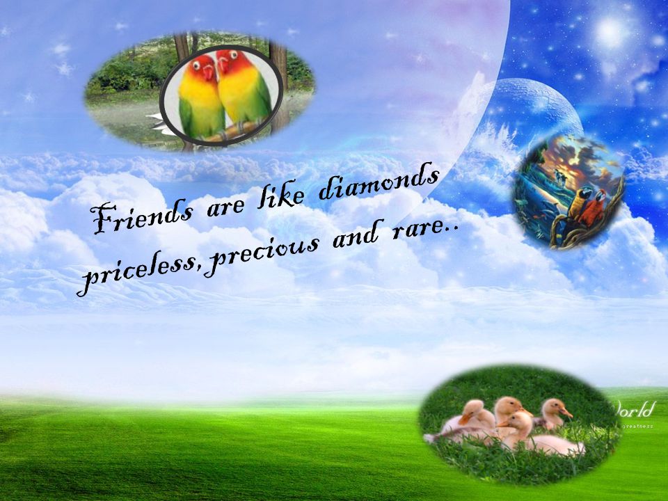 Friends are like diamonds priceless, precious and rare..
