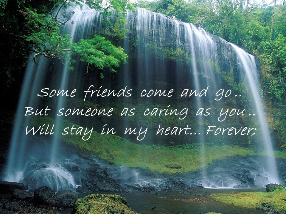 Some friends come and go.. But someone as caring as you.. Will stay in my heart… Forever;