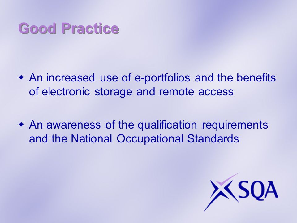 Good Practice  An increased use of e-portfolios and the benefits of electronic storage and remote access  An awareness of the qualification requirements and the National Occupational Standards