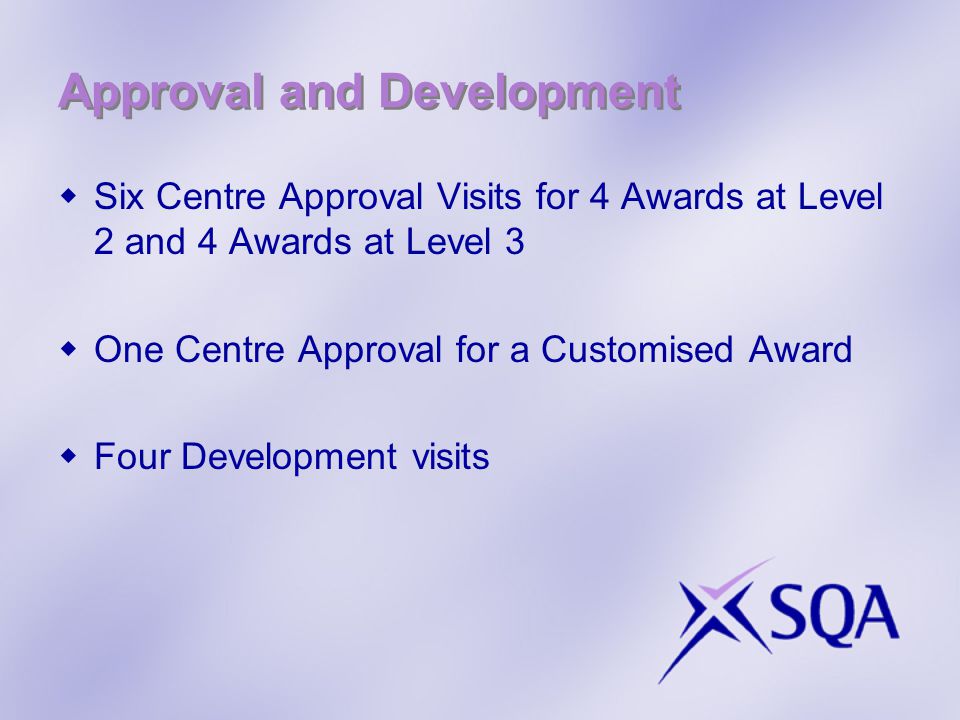 Approval and Development  Six Centre Approval Visits for 4 Awards at Level 2 and 4 Awards at Level 3  One Centre Approval for a Customised Award  Four Development visits
