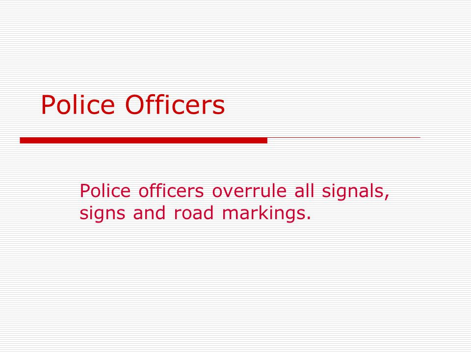 Police Officers Police officers overrule all signals, signs and road markings.