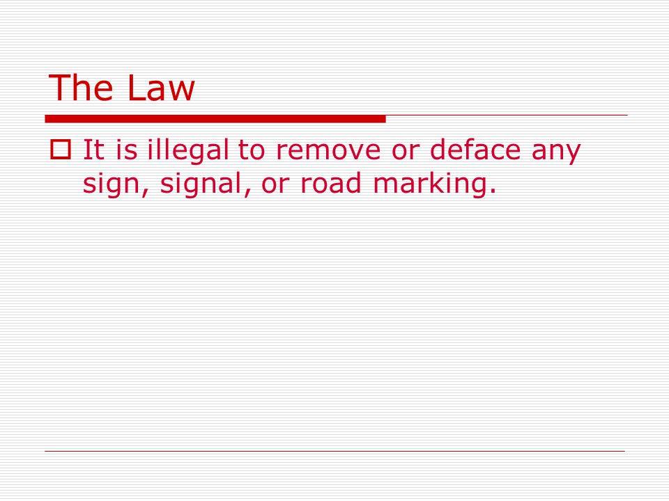 The Law  It is illegal to remove or deface any sign, signal, or road marking.