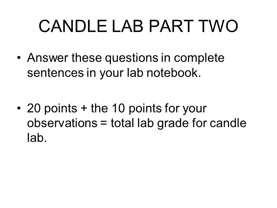 CANDLE LAB PART TWO Answer these questions in complete sentences in your lab notebook.