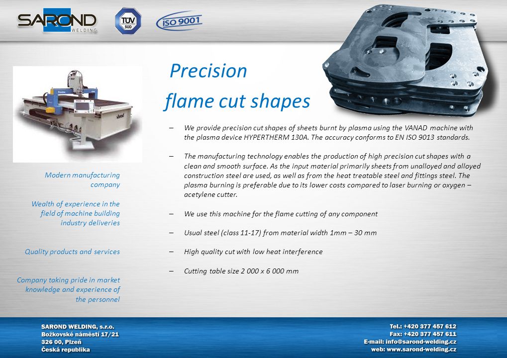 Modern manufacturing company Wealth of experience in the field of machine building industry deliveries Quality products and services Company taking pride in market knowledge and experience of the personnel Precision flame cut shapes – We provide precision cut shapes of sheets burnt by plasma using the VANAD machine with the plasma device HYPERTHERM 130A.
