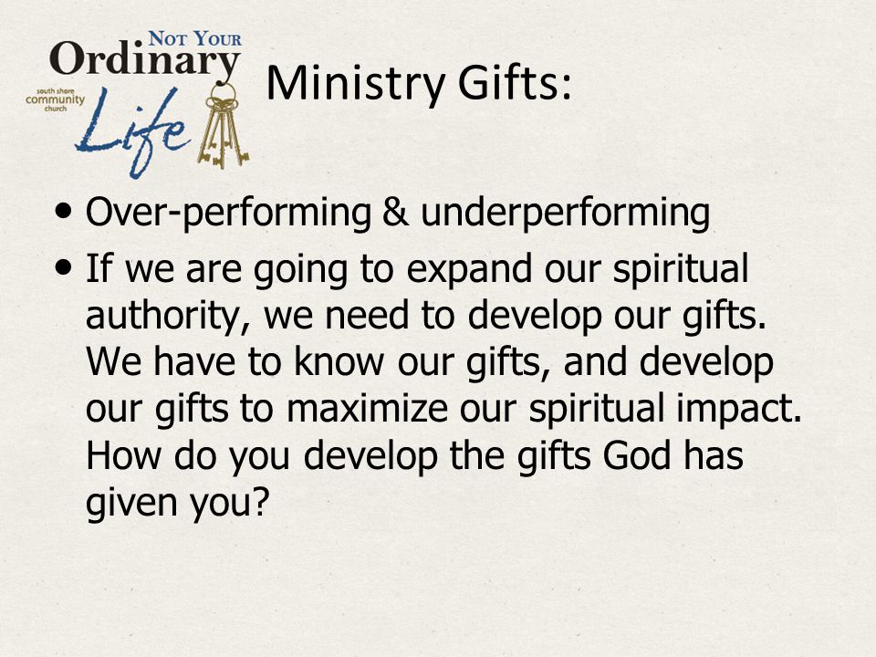 Ministry Gifts: Over-performing & underperforming If we are going to expand our spiritual authority, we need to develop our gifts.