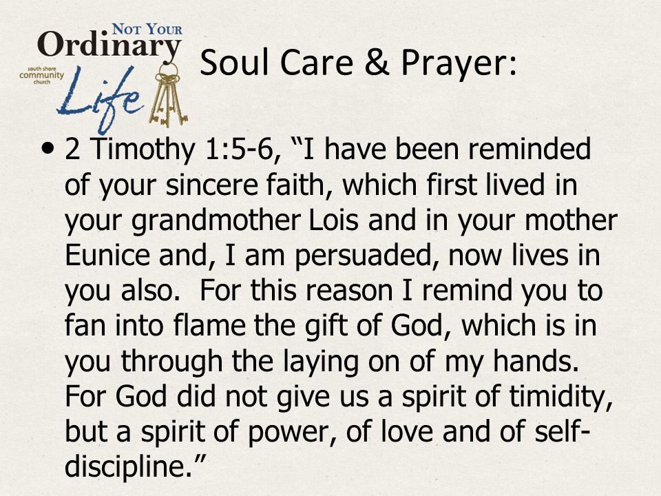 Soul Care & Prayer: 2 Timothy 1:5-6, I have been reminded of your sincere faith, which first lived in your grandmother Lois and in your mother Eunice and, I am persuaded, now lives in you also.