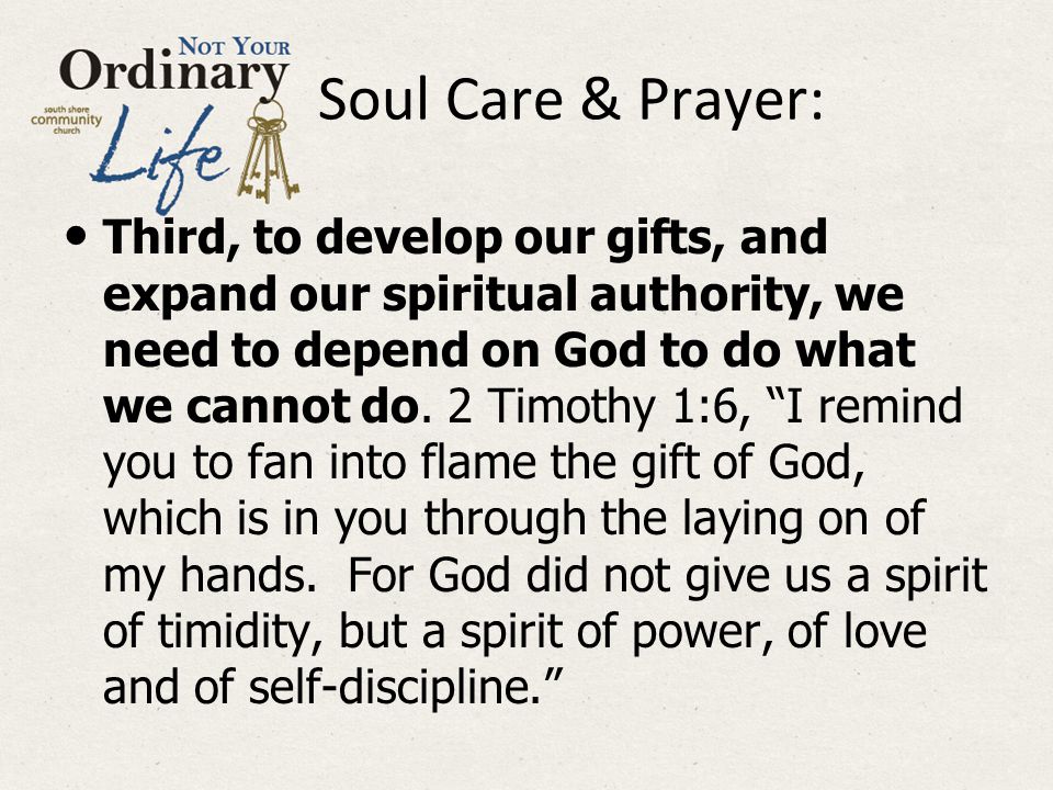 Soul Care & Prayer: Third, to develop our gifts, and expand our spiritual authority, we need to depend on God to do what we cannot do.