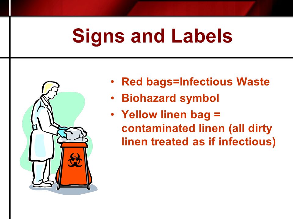Signs and Labels Red bags=Infectious Waste Biohazard symbol Yellow linen bag = contaminated linen (all dirty linen treated as if infectious)