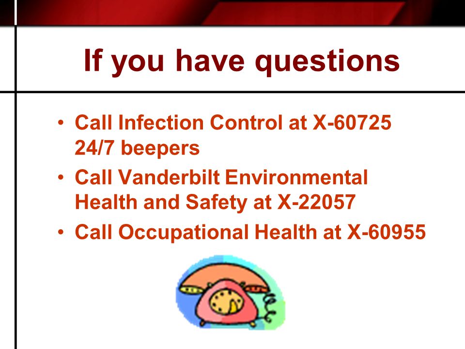 If you have questions Call Infection Control at X /7 beepers Call Vanderbilt Environmental Health and Safety at X Call Occupational Health at X-60955