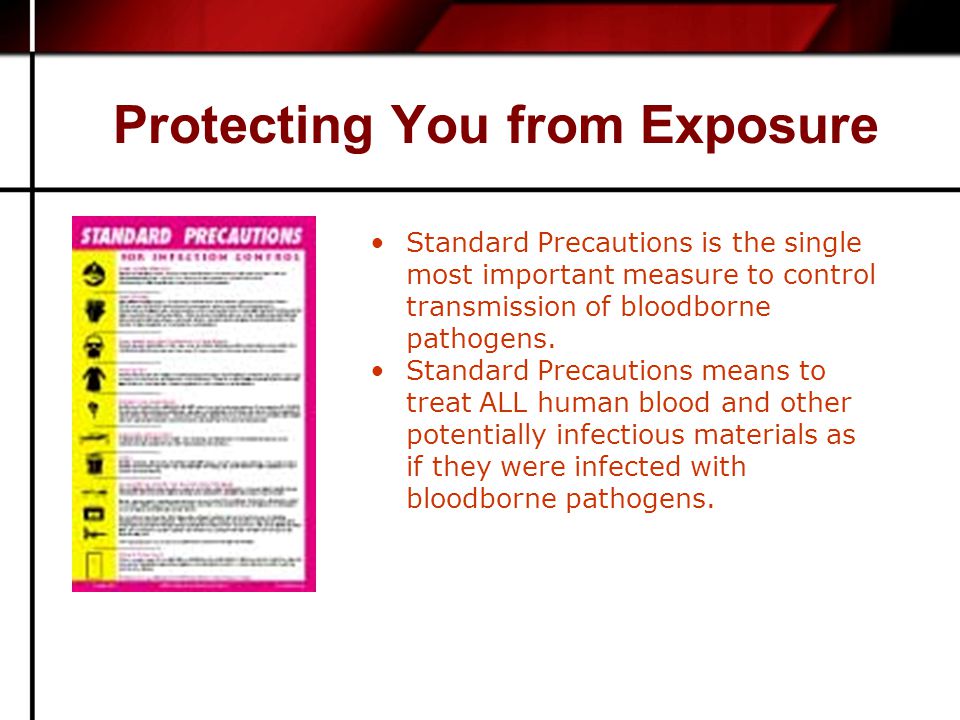 Protecting You from Exposure Standard Precautions is the single most important measure to control transmission of bloodborne pathogens.