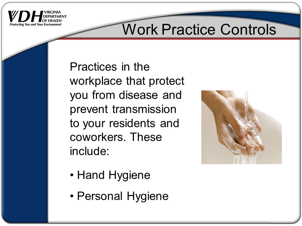 Work Practice Controls Practices in the workplace that protect you from disease and prevent transmission to your residents and coworkers.