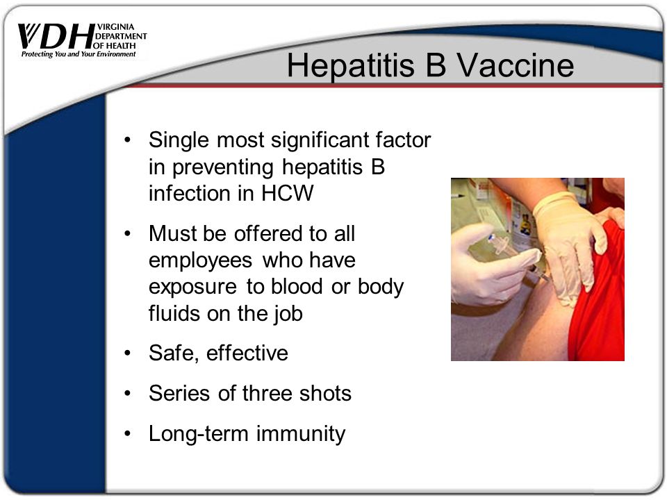 Hepatitis B Vaccine Single most significant factor in preventing hepatitis B infection in HCW Must be offered to all employees who have exposure to blood or body fluids on the job Safe, effective Series of three shots Long-term immunity