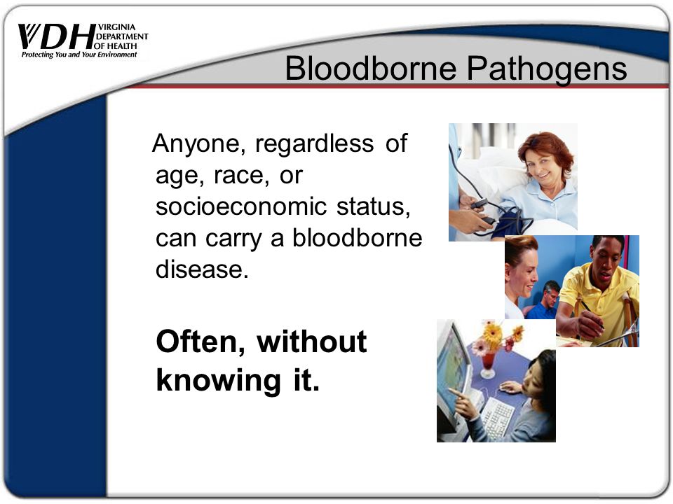 Anyone, regardless of age, race, or socioeconomic status, can carry a bloodborne disease.