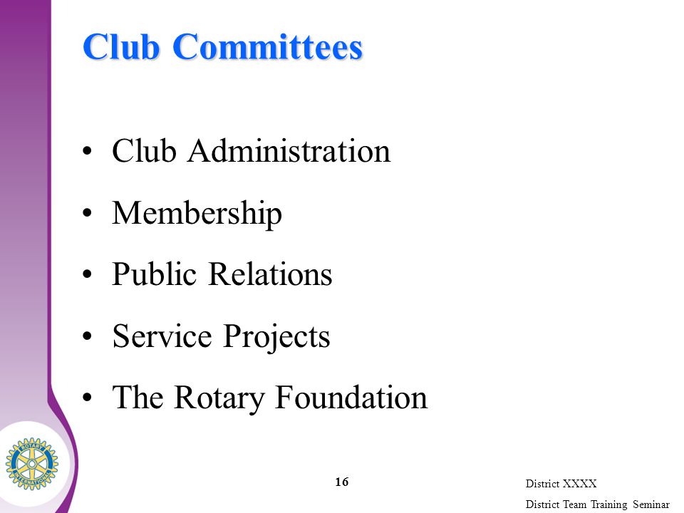 District XXXX District Team Training Seminar 16 Club Committees Club Administration Membership Public Relations Service Projects The Rotary Foundation