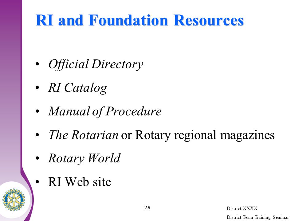 District XXXX District Team Training Seminar 28 RI and Foundation Resources Official Directory RI Catalog Manual of Procedure The Rotarian or Rotary regional magazines Rotary World RI Web site