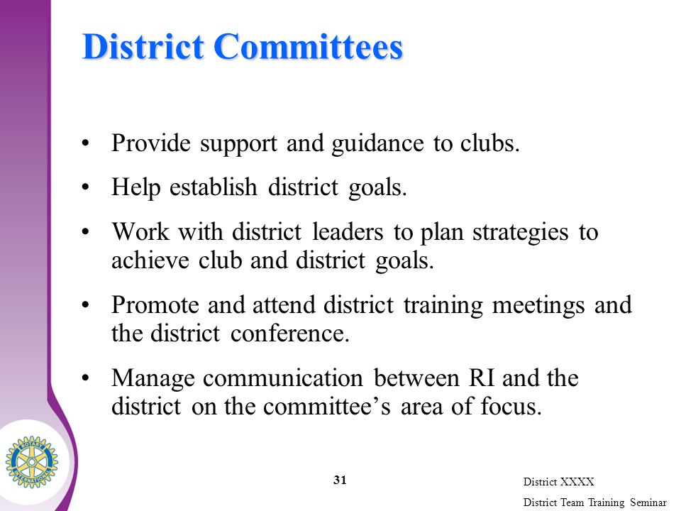 District XXXX District Team Training Seminar 31 District Committees Provide support and guidance to clubs.