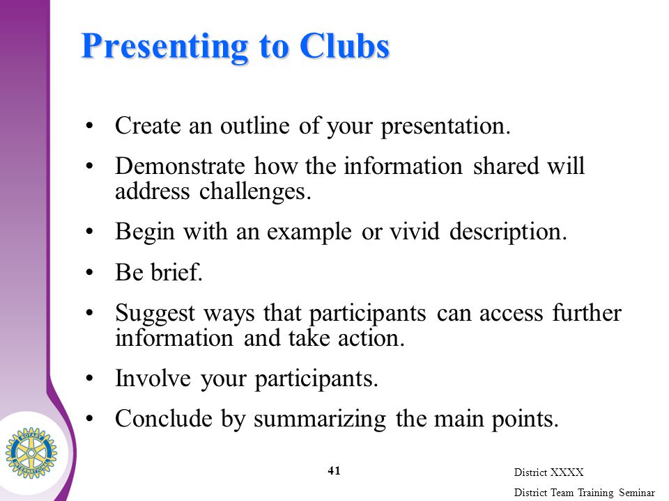 District XXXX District Team Training Seminar 41 Presenting to Clubs Create an outline of your presentation.