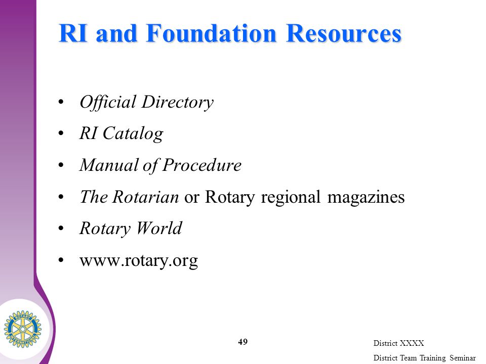 District XXXX District Team Training Seminar 49 RI and Foundation Resources Official Directory RI Catalog Manual of Procedure The Rotarian or Rotary regional magazines Rotary World