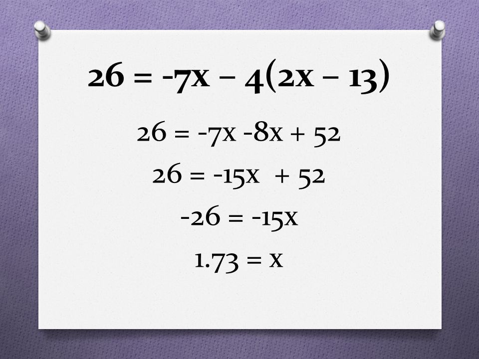 26 = -7x – 4(2x – 13) 26 = -7x -8x = -15x = -15x 1.73 = x