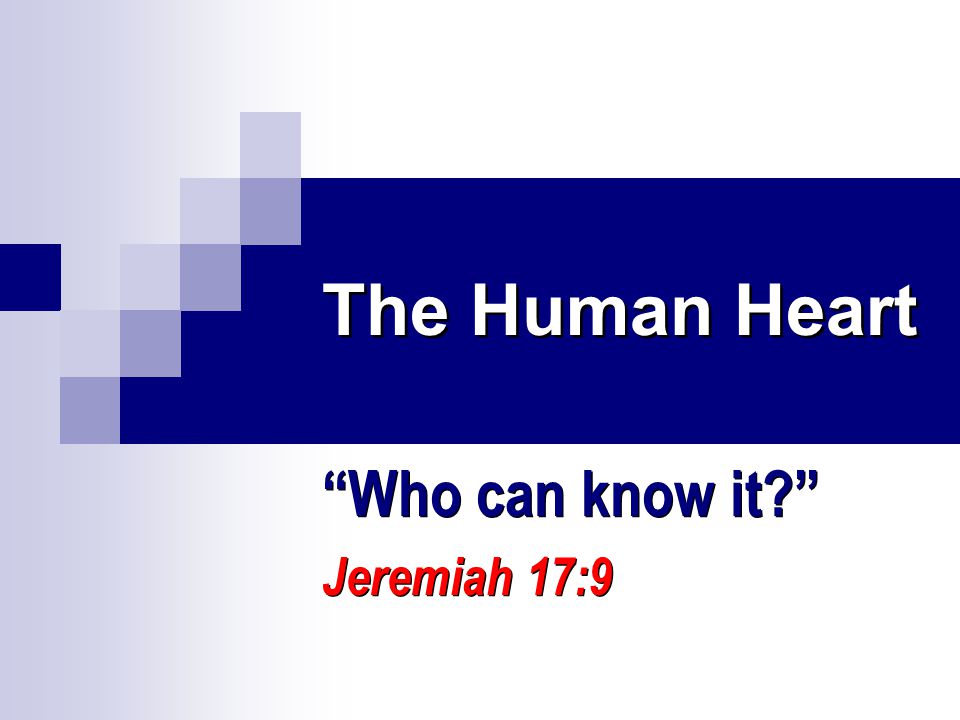The Human Heart Who can know it Jeremiah 17:9 Who can know it Jeremiah 17:9