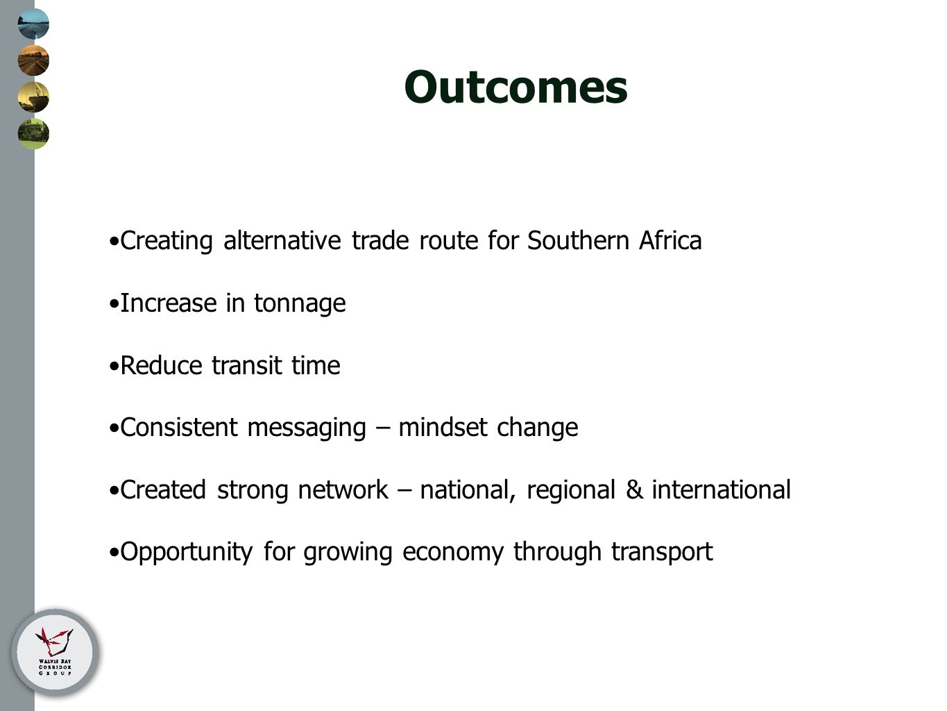 Outcomes Creating alternative trade route for Southern Africa Increase in tonnage Reduce transit time Consistent messaging – mindset change Created strong network – national, regional & international Opportunity for growing economy through transport