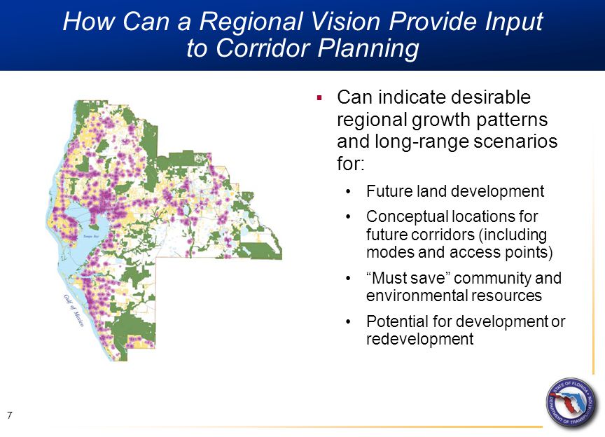How Can a Regional Vision Provide Input to Corridor Planning 7  Can indicate desirable regional growth patterns and long-range scenarios for: Future land development Conceptual locations for future corridors (including modes and access points) Must save community and environmental resources Potential for development or redevelopment