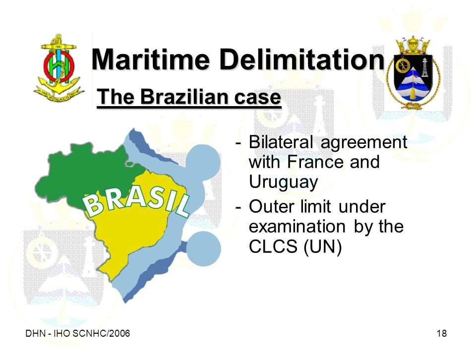 DHN - IHO SCNHC/ Maritime Delimitation The Brazilian case -Bilateral agreement with France and Uruguay -Outer limit under examination by the CLCS (UN)