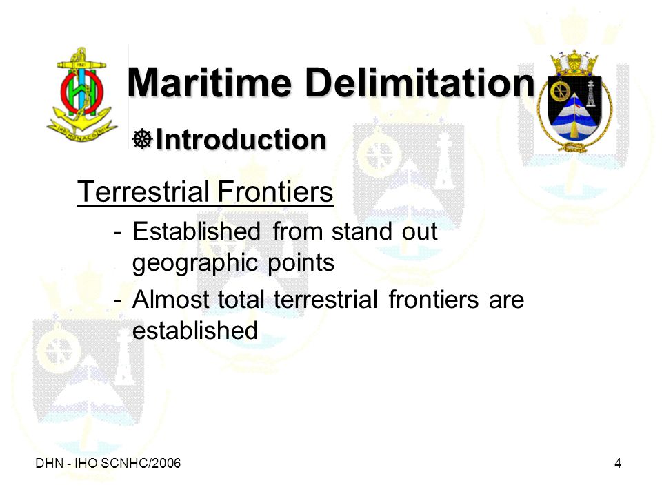 DHN - IHO SCNHC/ Maritime Delimitation  Introduction Terrestrial Frontiers -Established from stand out geographic points -Almost total terrestrial frontiers are established