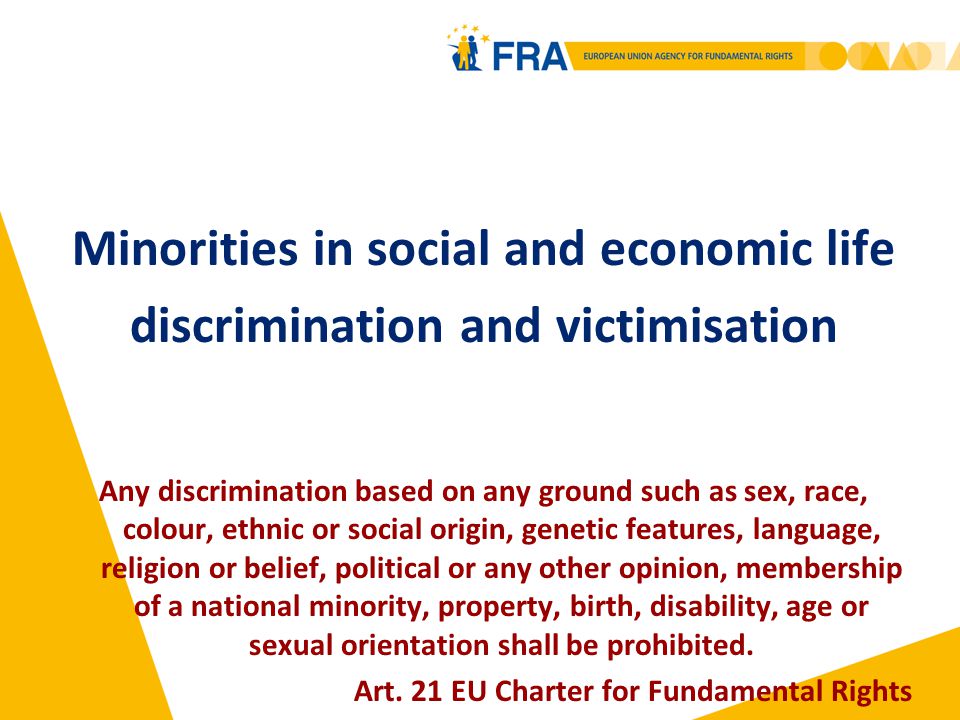 Minorities in social and economic life discrimination and victimisation Any discrimination based on any ground such as sex, race, colour, ethnic or social origin, genetic features, language, religion or belief, political or any other opinion, membership of a national minority, property, birth, disability, age or sexual orientation shall be prohibited.