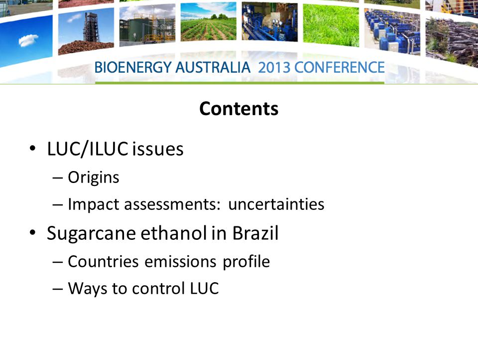 Contents LUC/ILUC issues – Origins – Impact assessments: uncertainties Sugarcane ethanol in Brazil – Countries emissions profile – Ways to control LUC