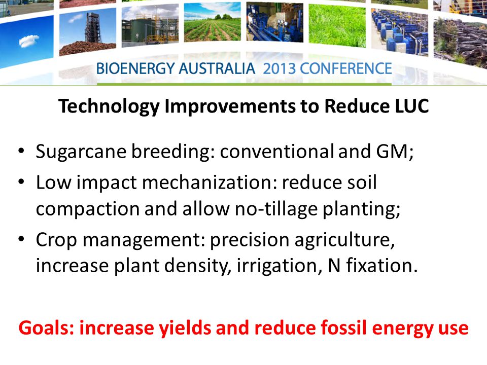 Technology Improvements to Reduce LUC Sugarcane breeding: conventional and GM; Low impact mechanization: reduce soil compaction and allow no-tillage planting; Crop management: precision agriculture, increase plant density, irrigation, N fixation.