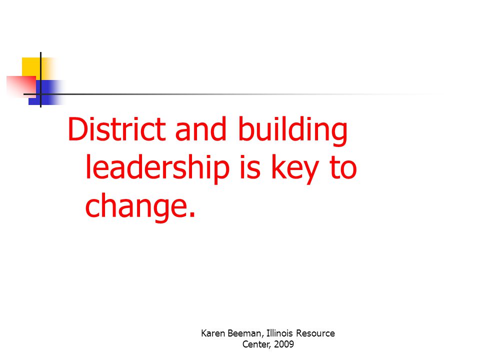 Karen Beeman, Illinois Resource Center, 2009 District and building leadership is key to change.