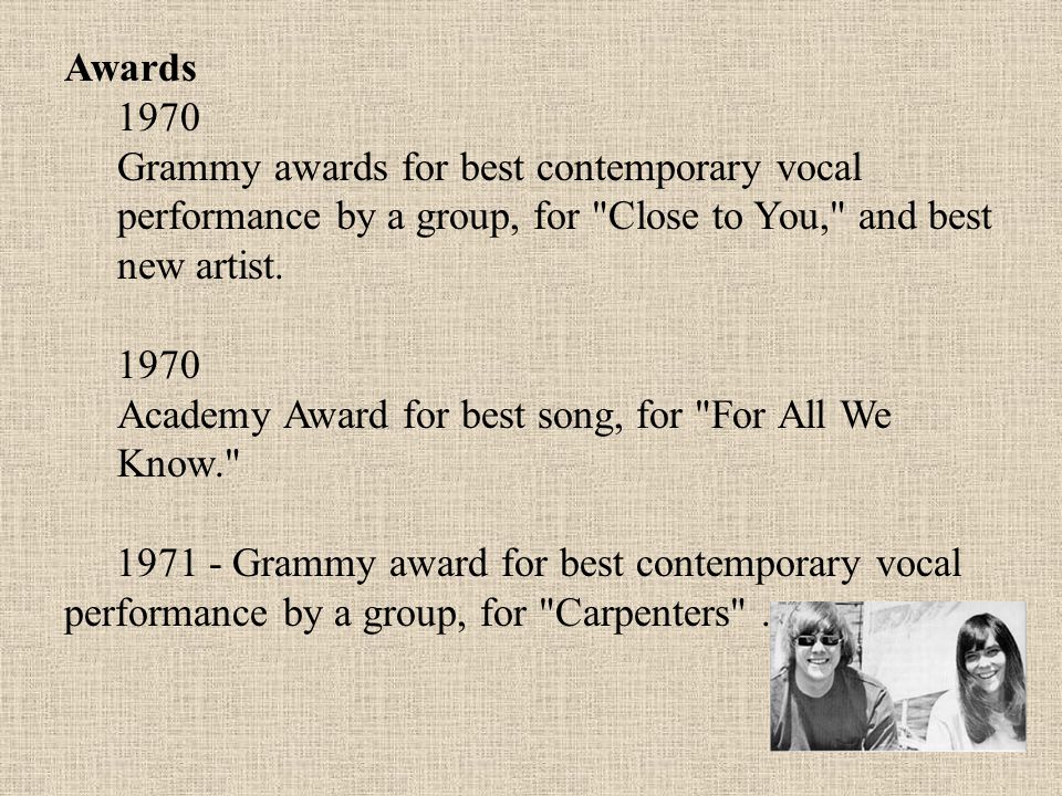 Awards 1970 Grammy awards for best contemporary vocal performance by a group, for Close to You, and best new artist.
