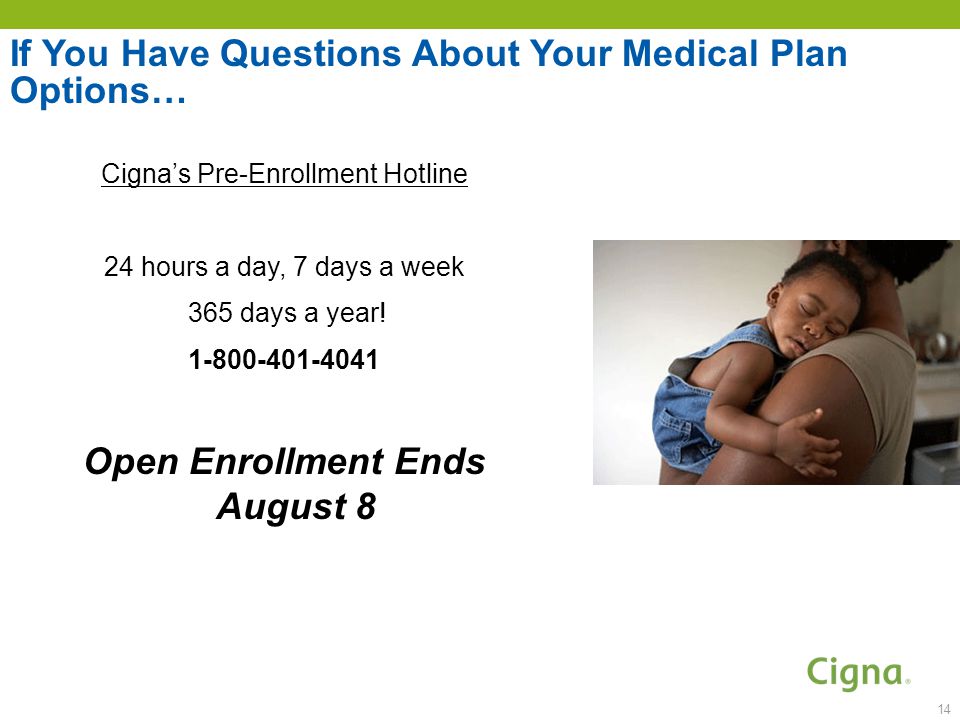 14 If You Have Questions About Your Medical Plan Options… Cigna’s Pre-Enrollment Hotline 24 hours a day, 7 days a week 365 days a year.
