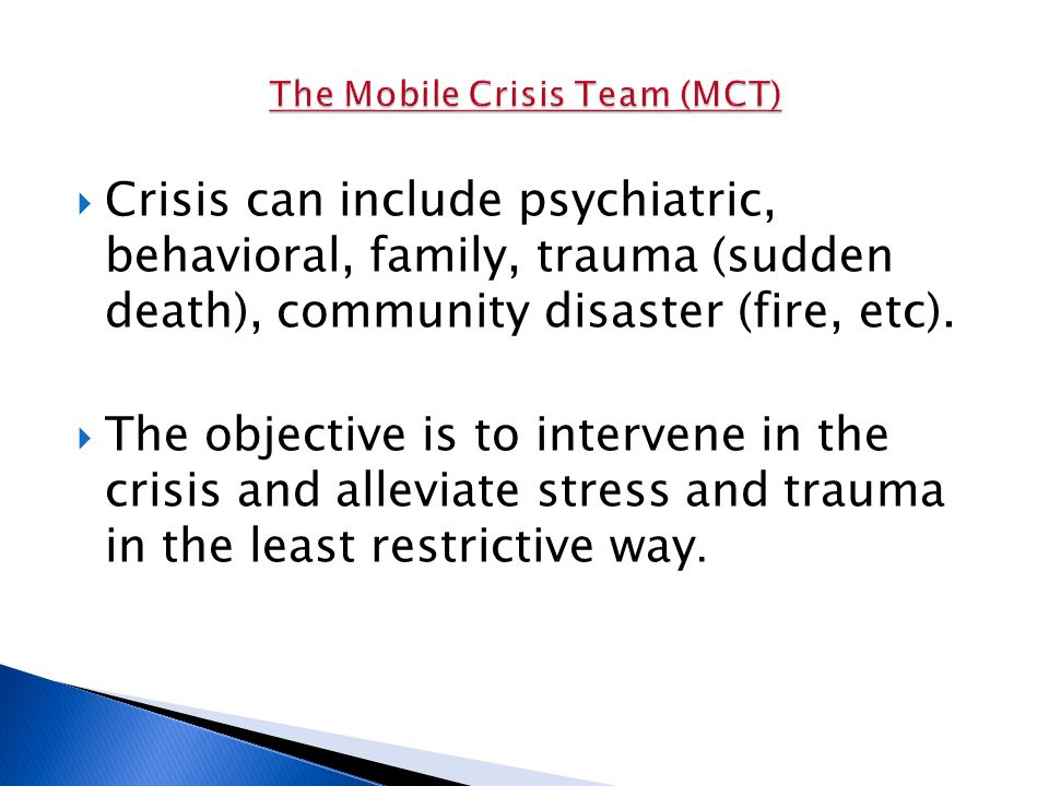  Crisis can include psychiatric, behavioral, family, trauma (sudden death), community disaster (fire, etc).
