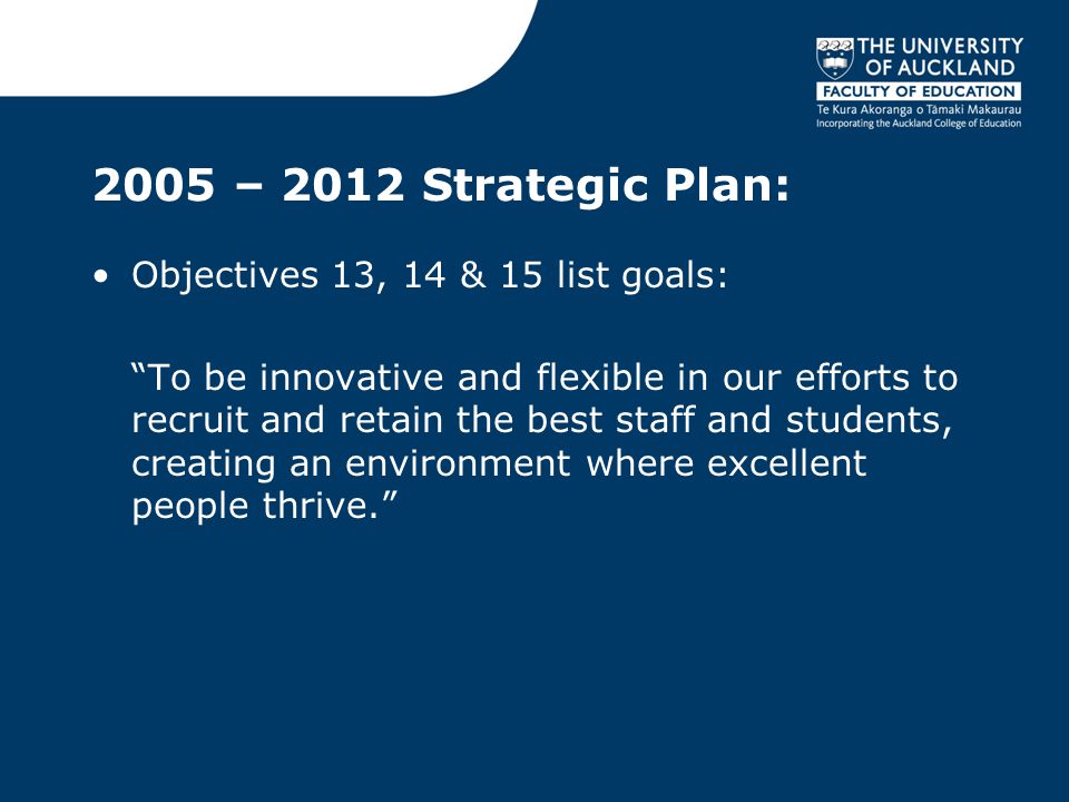 2005 – 2012 Strategic Plan: Objectives 13, 14 & 15 list goals: To be innovative and flexible in our efforts to recruit and retain the best staff and students, creating an environment where excellent people thrive.