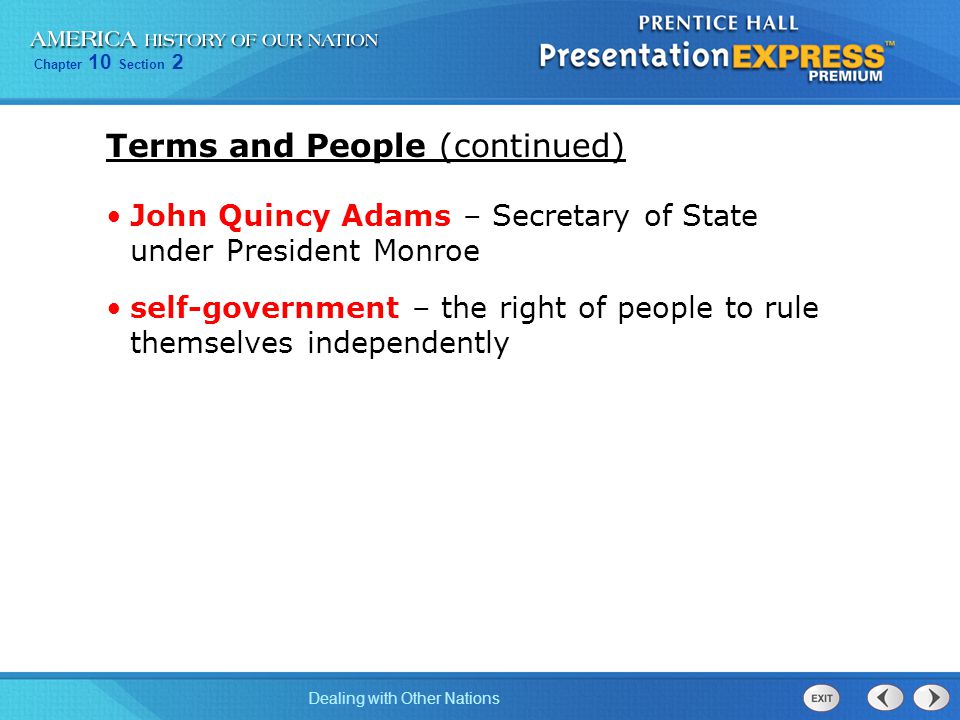 Chapter 10 Section 2 Dealing with Other Nations Terms and People (continued) John Quincy Adams – Secretary of State under President Monroe self-government – the right of people to rule themselves independently