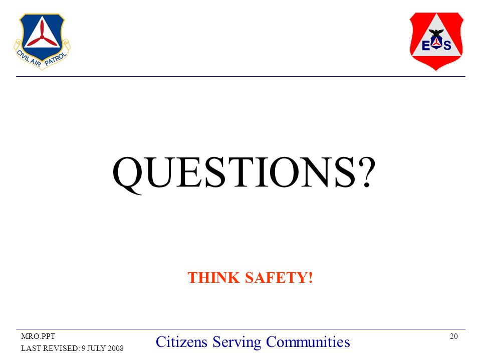 20MRO.PPT LAST REVISED: 9 JULY 2008 Citizens Serving Communities QUESTIONS THINK SAFETY!